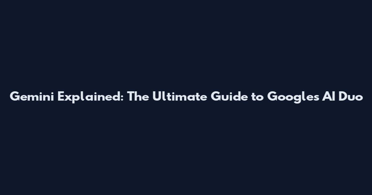 Gemini Explained: The Ultimate Guide to Google's AI Duo