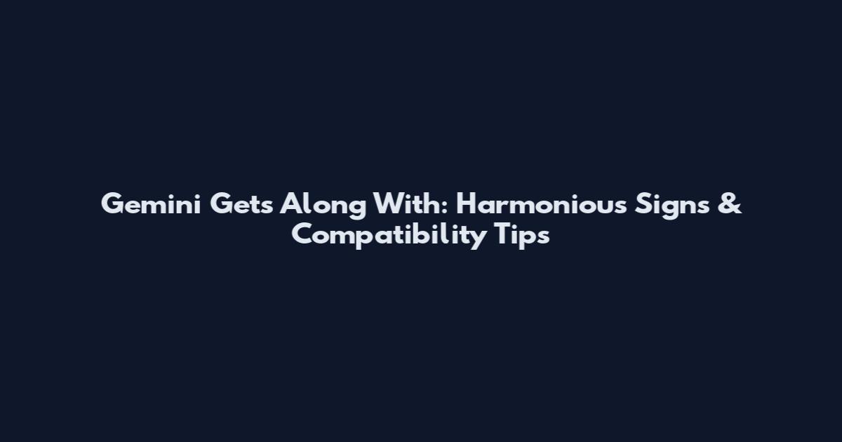 Gemini Gets Along With: Harmonious Signs & Compatibility Tips