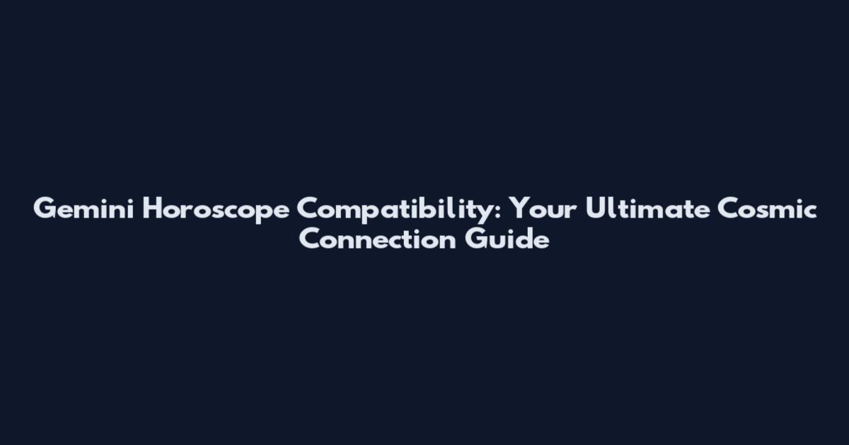 Gemini Horoscope Compatibility: Your Ultimate Cosmic Connection Guide