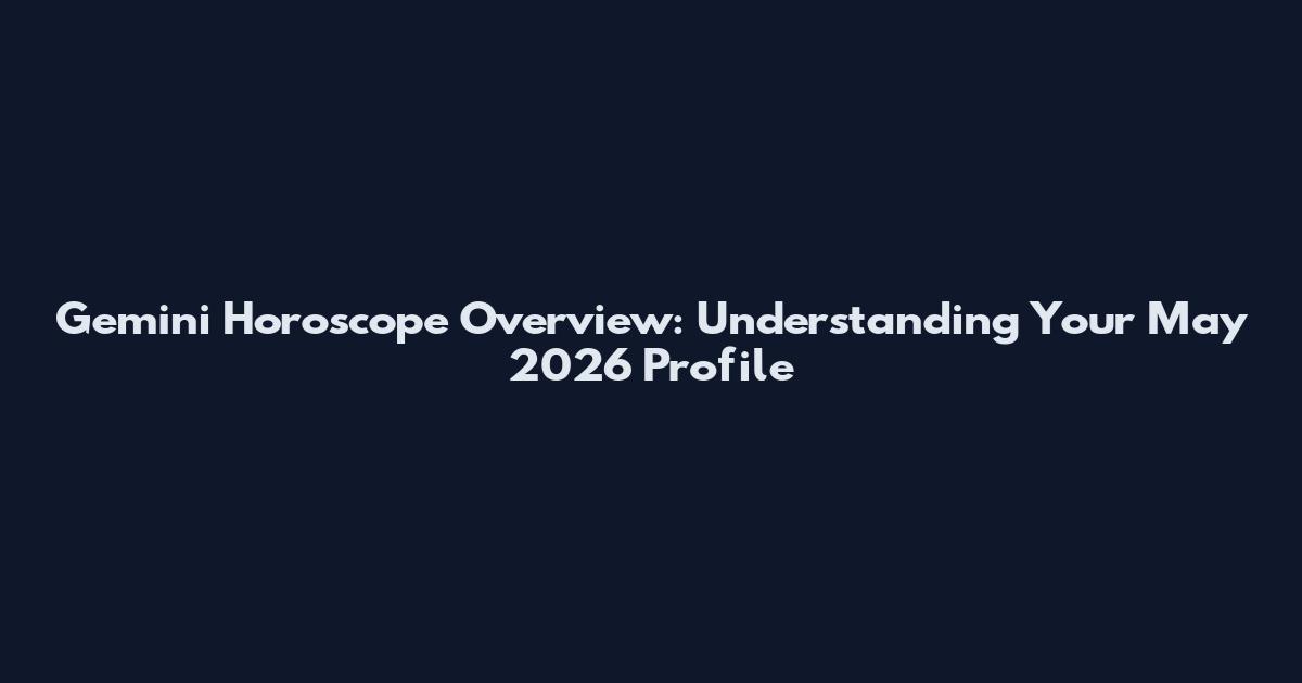 Gemini Horoscope Overview: Understanding Your May 2026 Profile