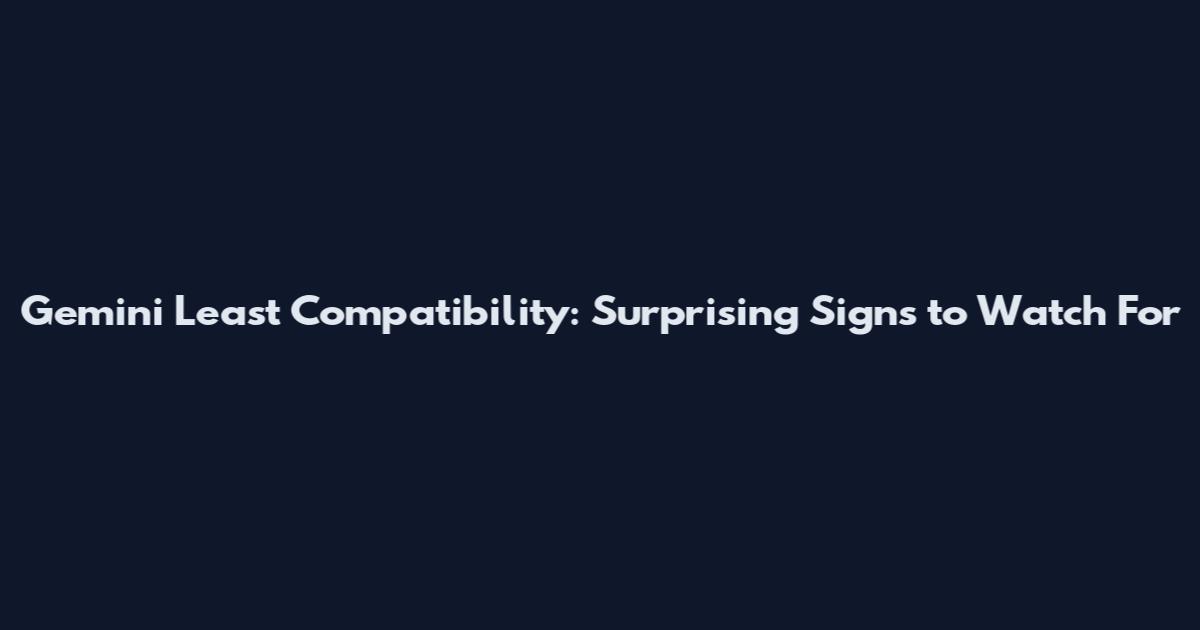 Gemini Least Compatibility: Surprising Signs to Watch For