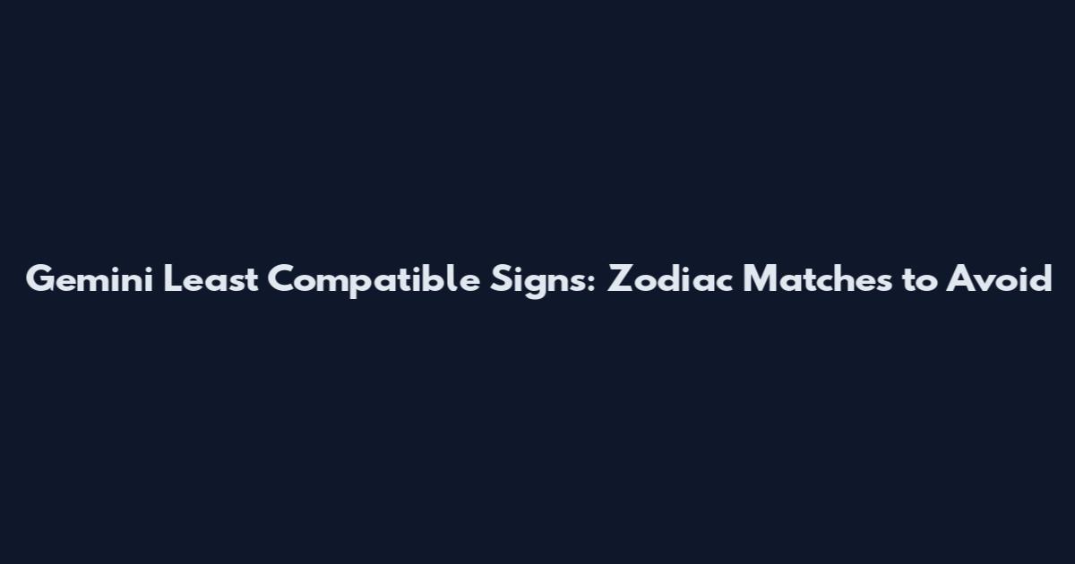 Gemini Least Compatible Signs: Zodiac Matches to Avoid