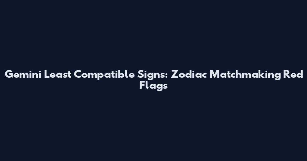Gemini Least Compatible Signs: Zodiac Matchmaking Red Flags