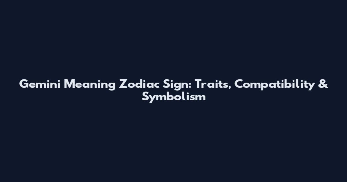 Gemini Meaning Zodiac Sign: Traits, Compatibility & Symbolism