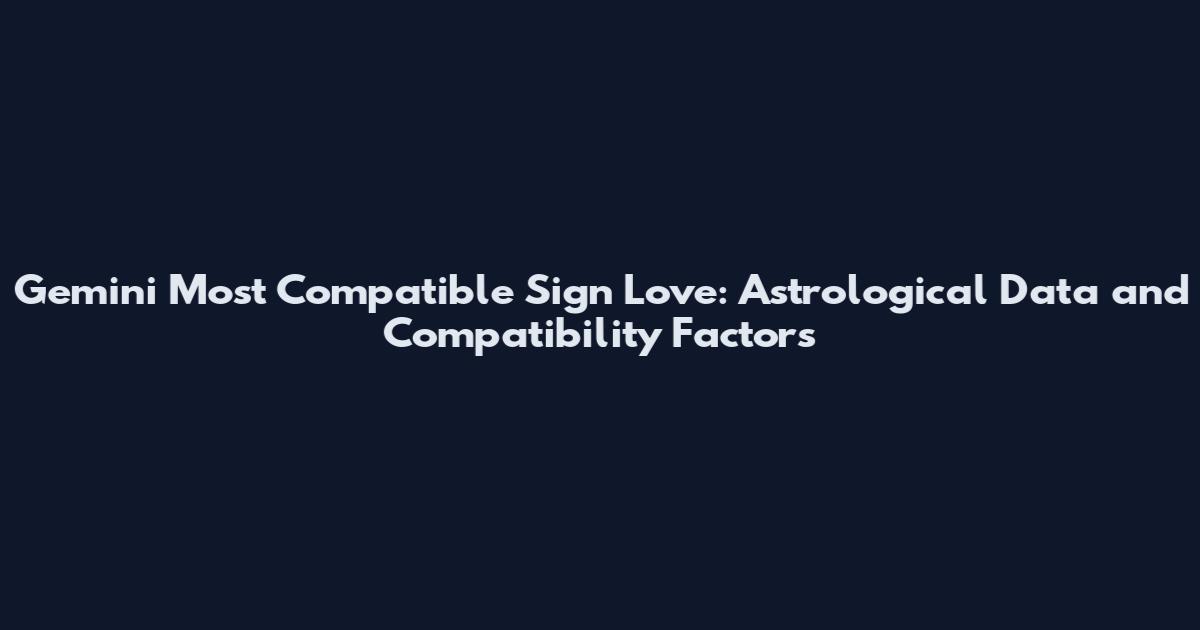Gemini Most Compatible Sign Love: Astrological Data and Compatibility Factors