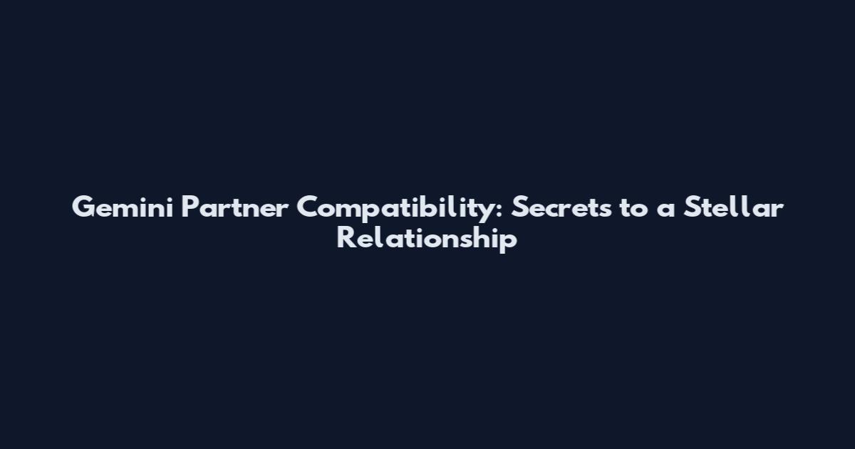 Gemini Partner Compatibility: Secrets to a Stellar Relationship