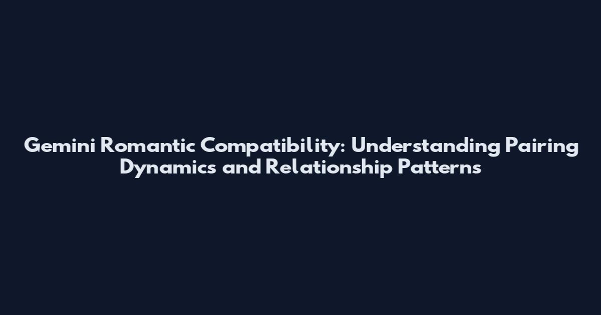 Gemini Romantic Compatibility: Understanding Pairing Dynamics and Relationship Patterns