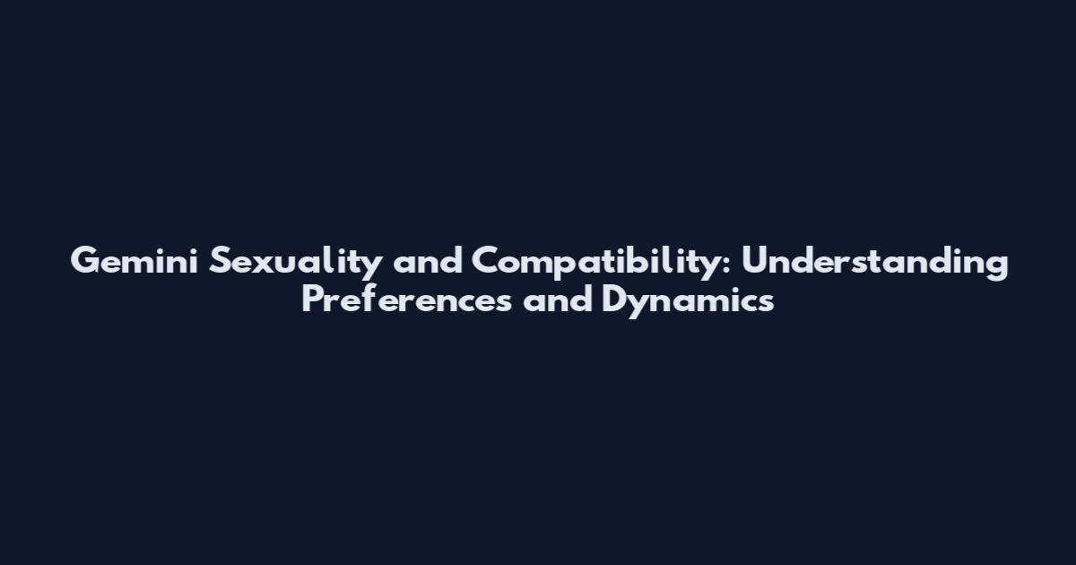 Gemini Sexuality and Compatibility: Understanding Preferences and Dynamics