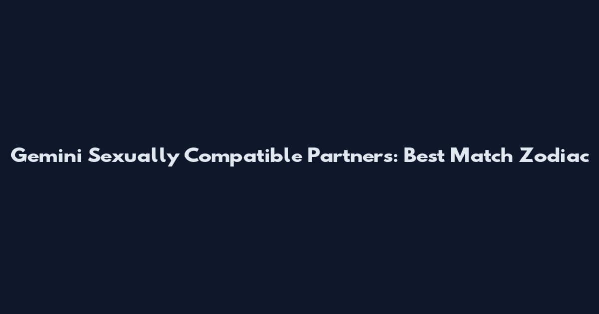 Gemini Sexually Compatible Partners: Best Match Zodiac