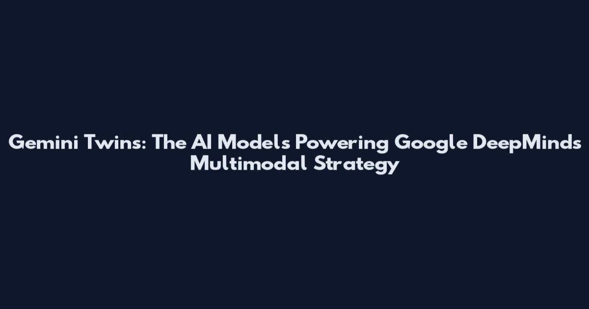 Gemini Twins: The AI Models Powering Google DeepMind's Multimodal Strategy