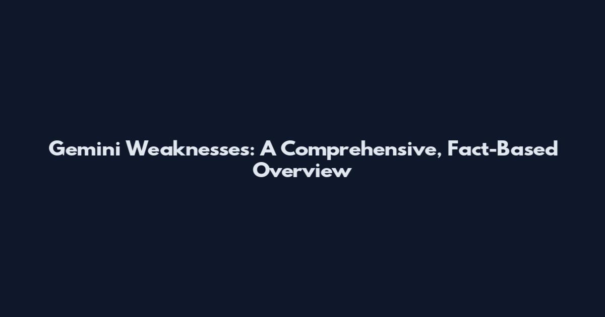 Gemini Weaknesses: A Comprehensive, Fact-Based Overview