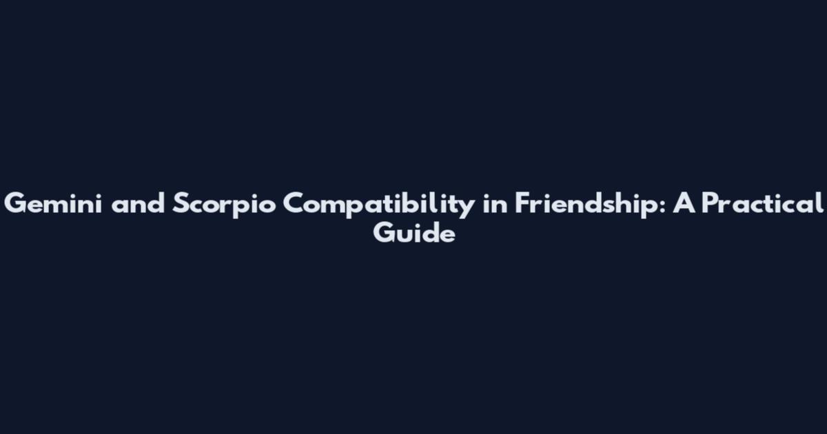 Gemini and Scorpio Compatibility in Friendship: A Practical Guide