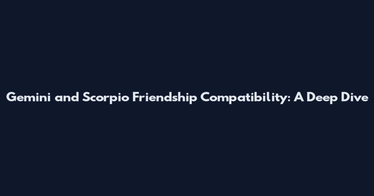 Gemini and Scorpio Friendship Compatibility: A Deep Dive