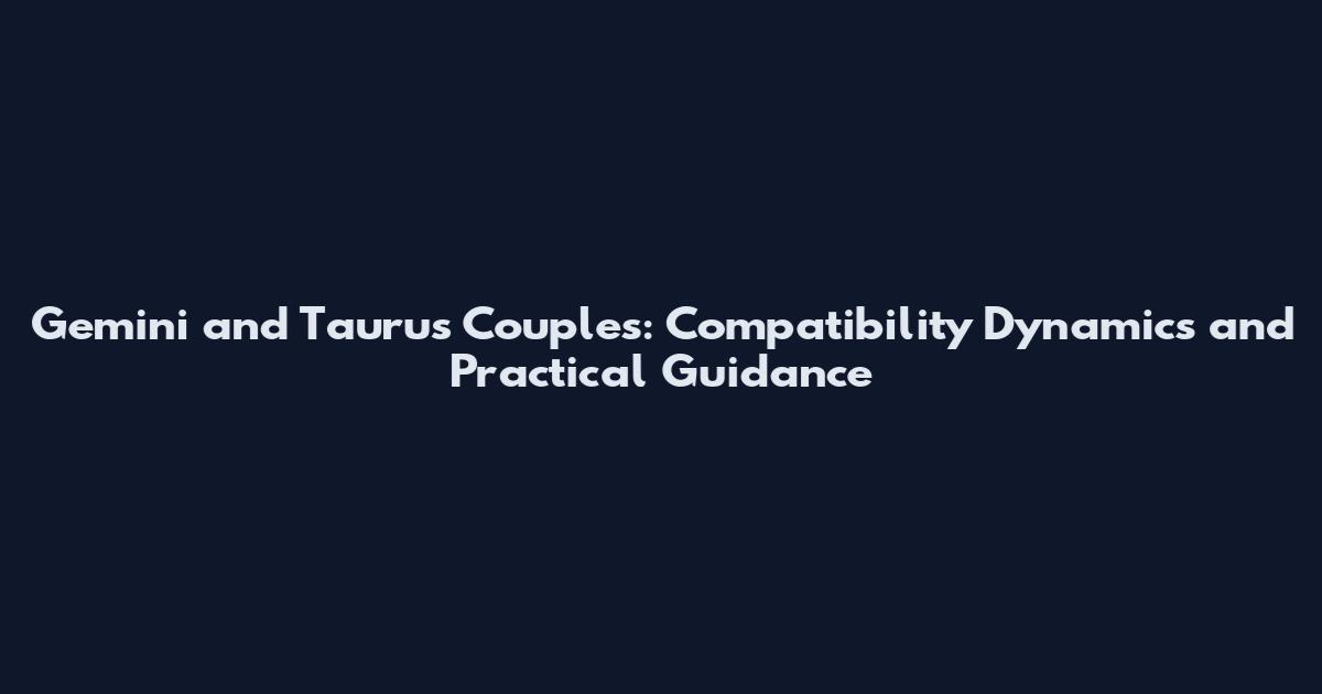 Gemini and Taurus Couples: Compatibility Dynamics and Practical Guidance