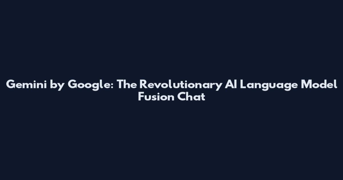 Gemini by Google: The Revolutionary AI Language Model Fusion Chat