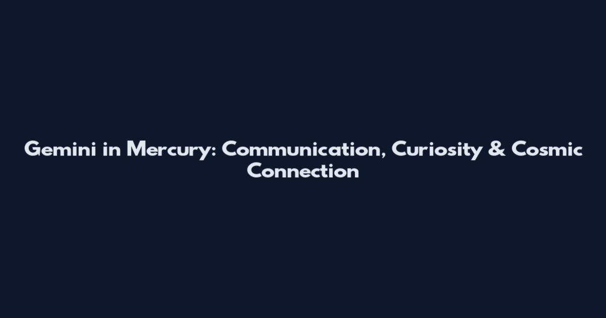 Gemini in Mercury: Communication, Curiosity & Cosmic Connection