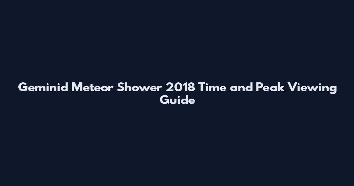 Geminid Meteor Shower 2018 Time and Peak Viewing Guide