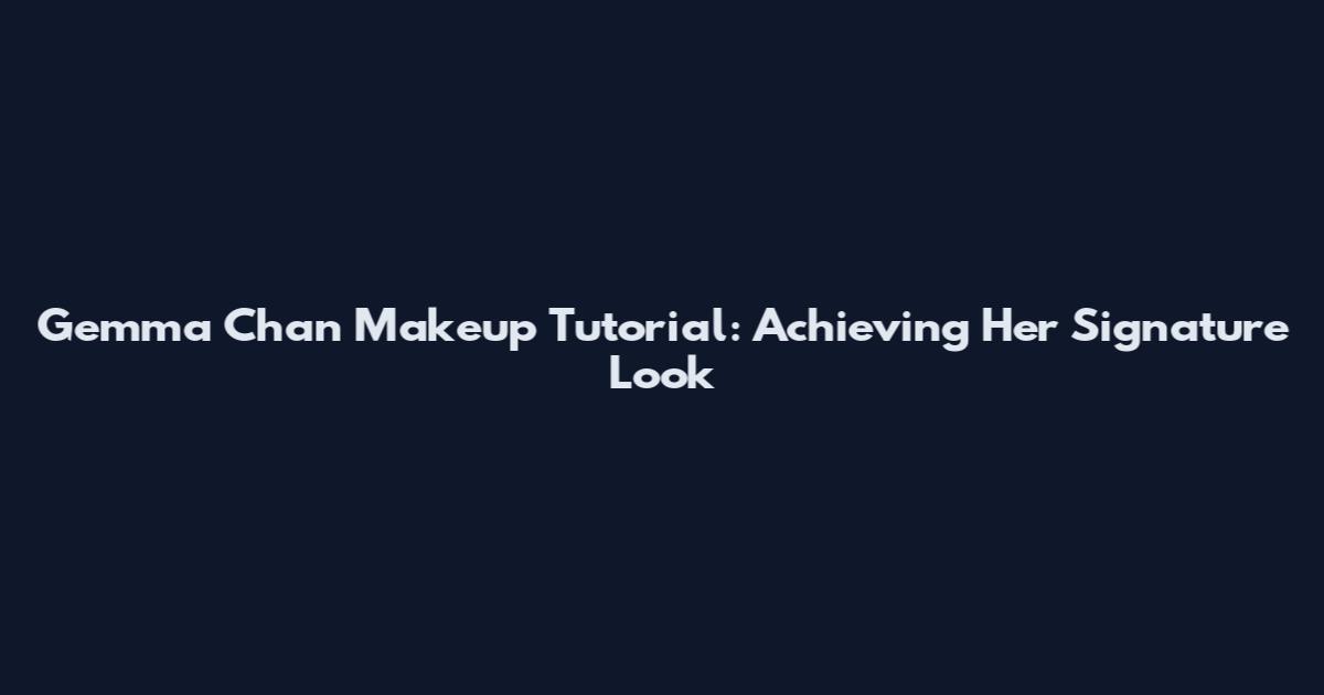 Gemma Chan Makeup Tutorial: Achieving Her Signature Look