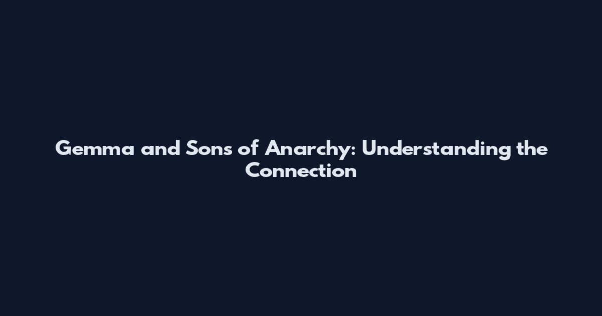 Gemma and Sons of Anarchy: Understanding the Connection