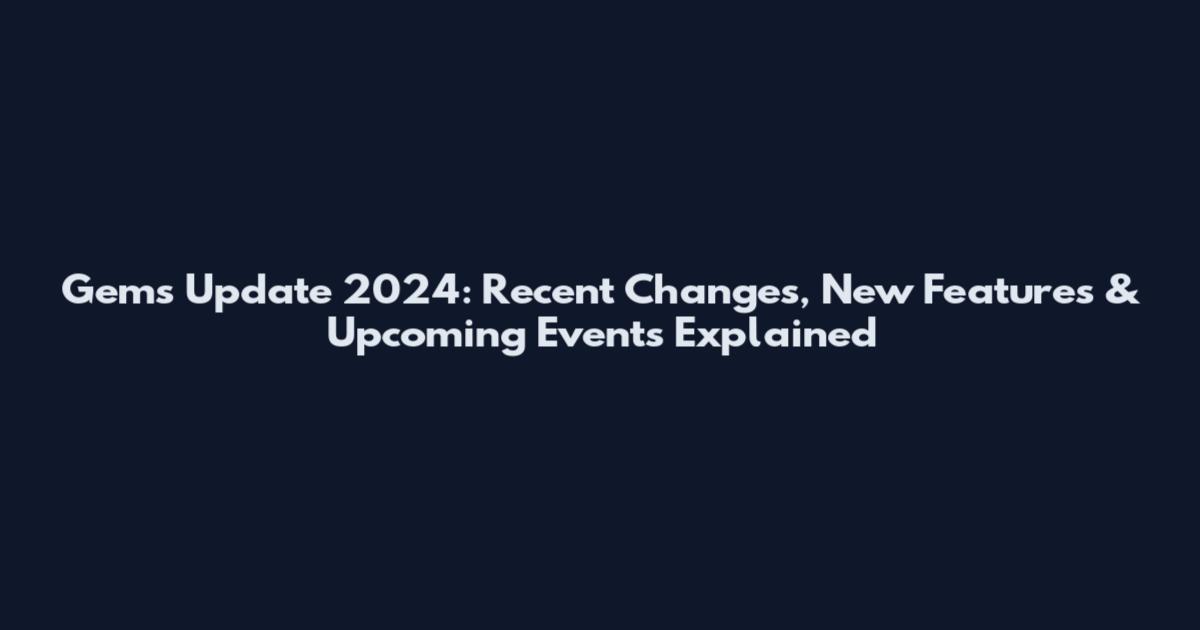 Gems Update 2024: Recent Changes, New Features & Upcoming Events Explained