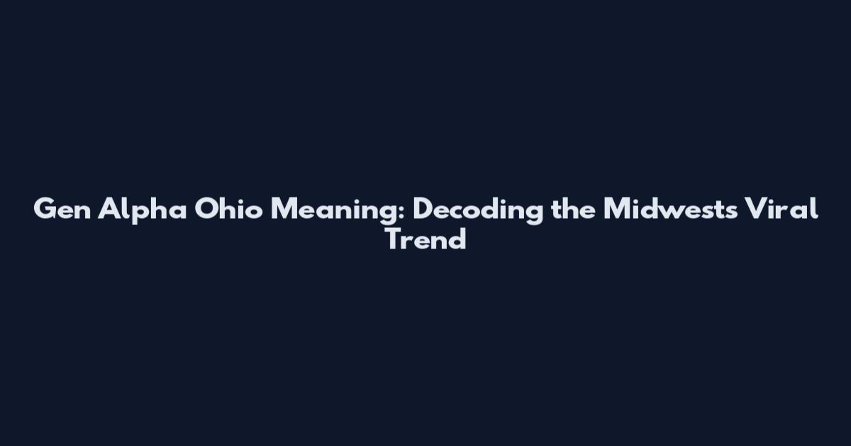 Gen Alpha Ohio Meaning: Decoding the Midwest's Viral Trend