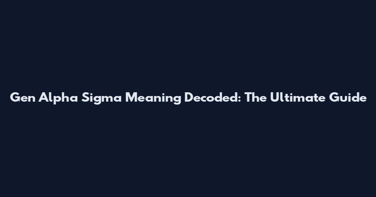 Gen Alpha Sigma Meaning Decoded: The Ultimate Guide