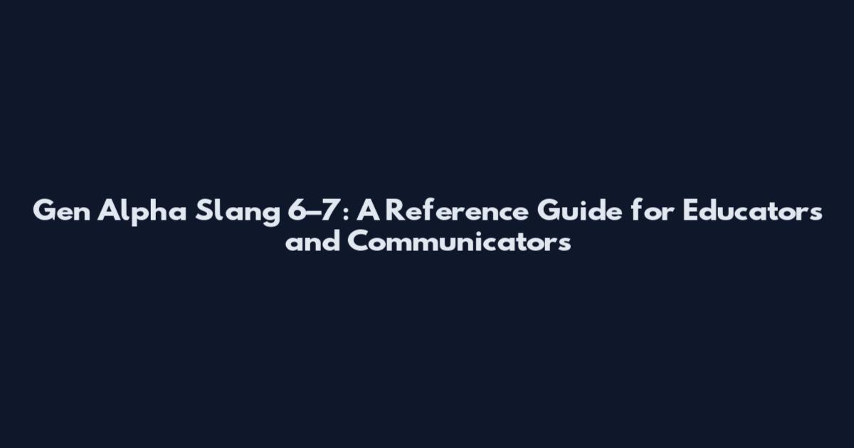 Gen Alpha Slang 6–7: A Reference Guide for Educators and Communicators