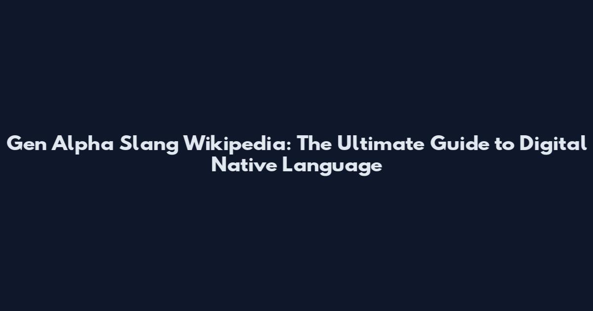 Gen Alpha Slang Wikipedia: The Ultimate Guide to Digital Native Language