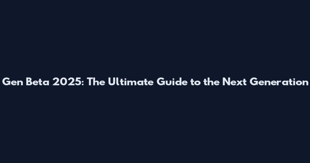 Gen Beta 2025: The Ultimate Guide to the Next Generation