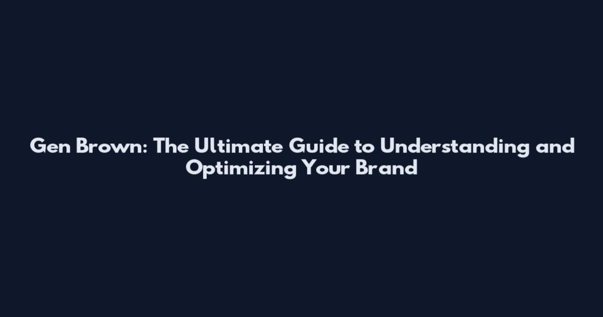 Gen Brown: The Ultimate Guide to Understanding and Optimizing Your Brand