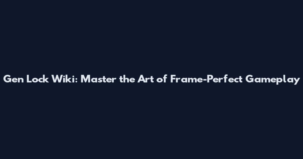 Gen Lock Wiki: Master the Art of Frame-Perfect Gameplay