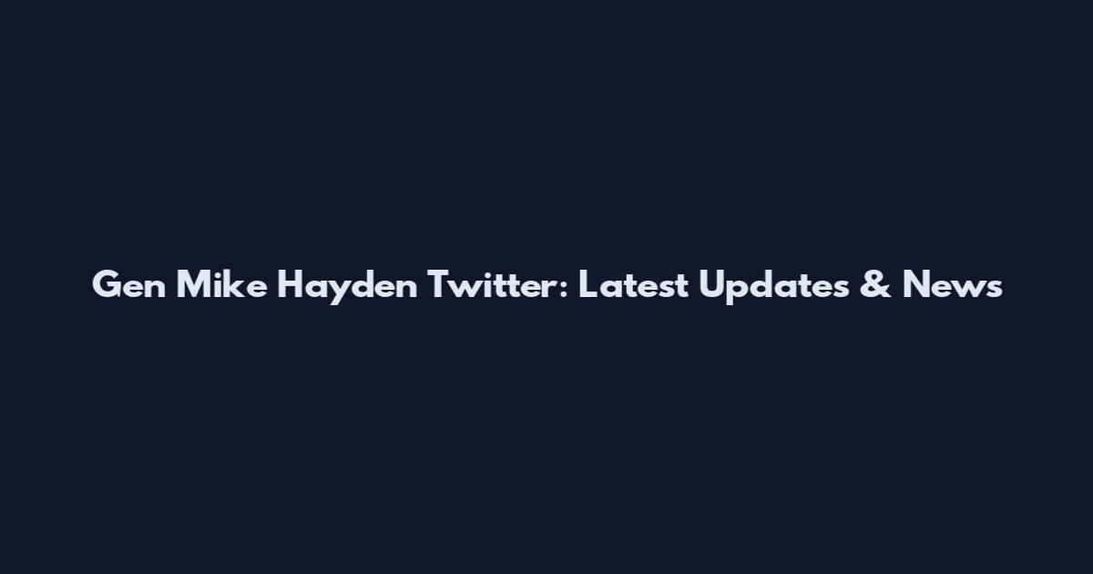 Gen Mike Hayden Twitter: Latest Updates & News