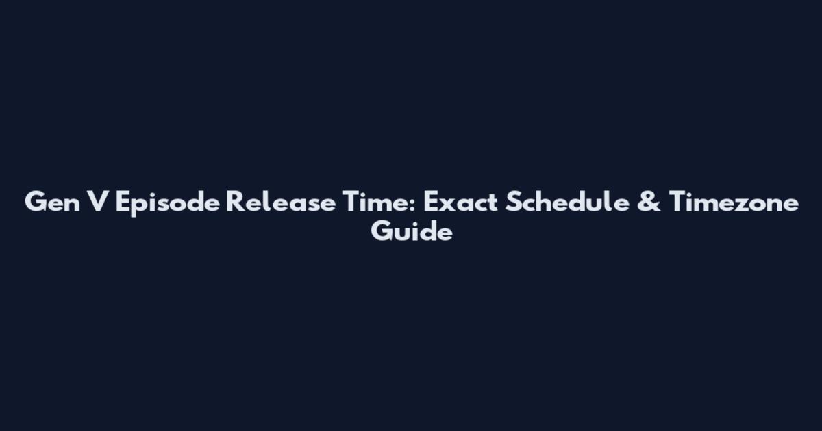 Gen V Episode Release Time: Exact Schedule & Timezone Guide