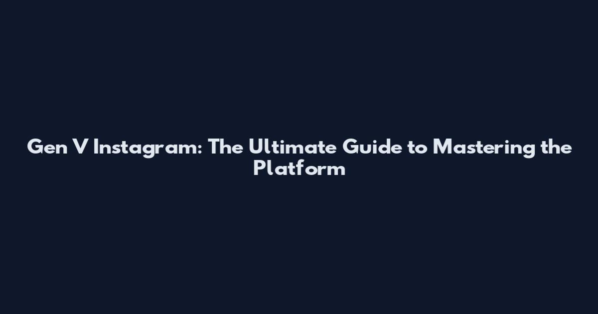 Gen V Instagram: The Ultimate Guide to Mastering the Platform