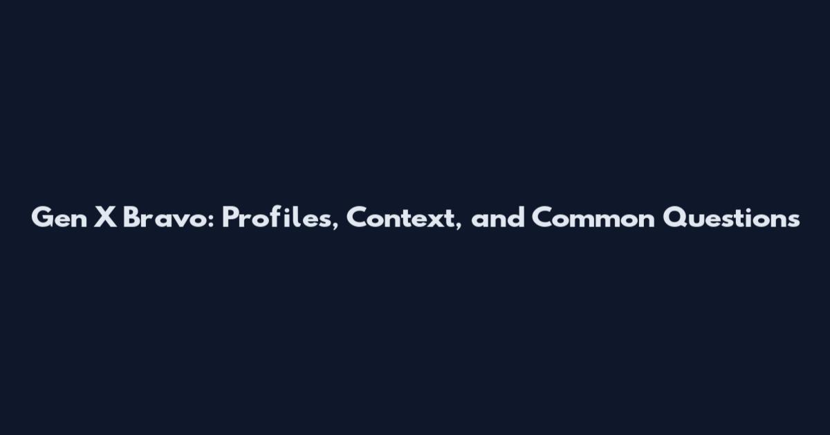 Gen X Bravo: Profiles, Context, and Common Questions