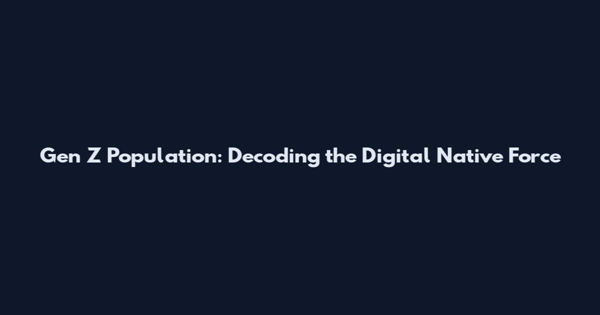Gen Z Population: Decoding the Digital Native Force