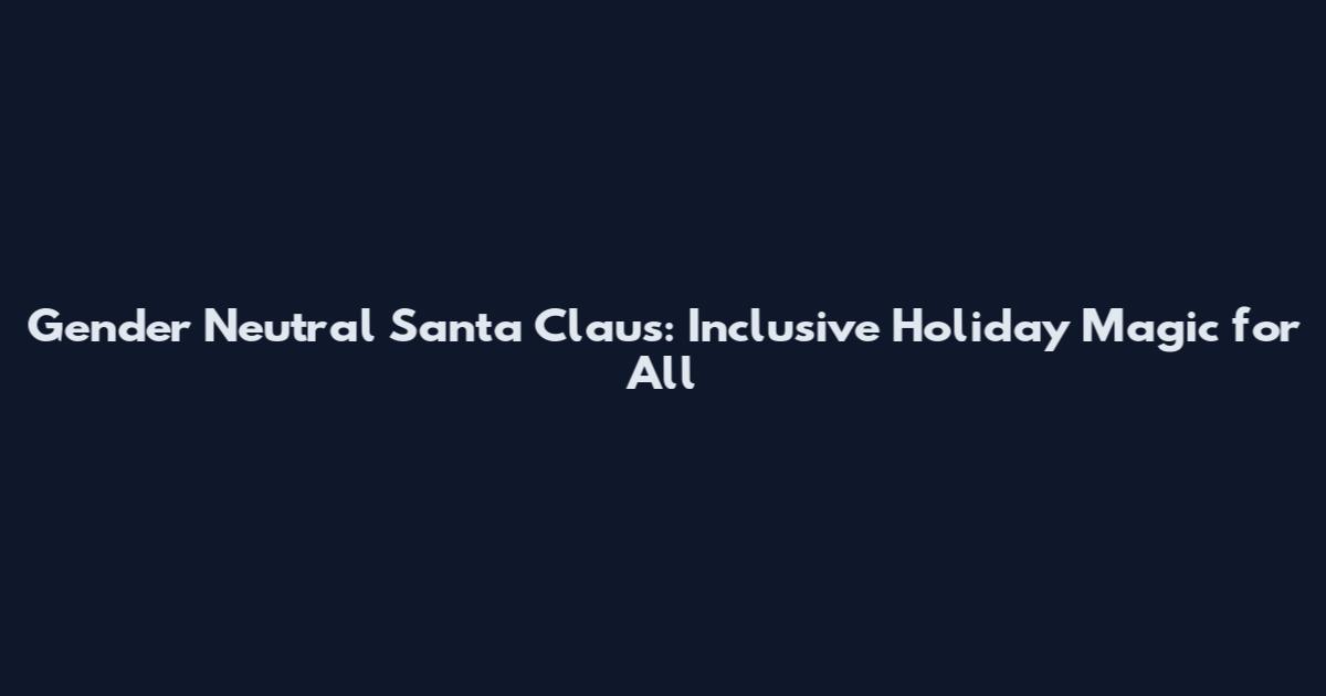 Gender Neutral Santa Claus: Inclusive Holiday Magic for All