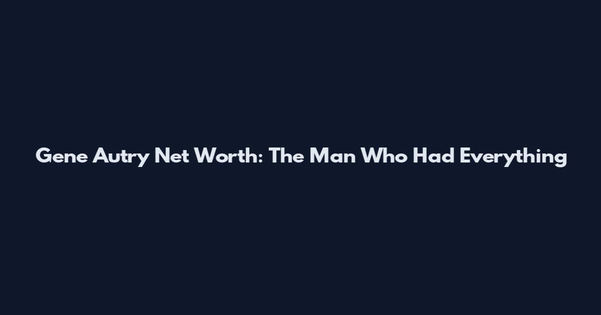 Gene Autry Net Worth: The Man Who Had Everything