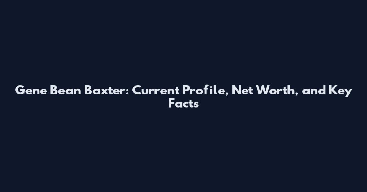Gene Bean Baxter: Current Profile, Net Worth, and Key Facts