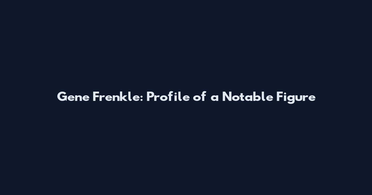 Gene Frenkle: Profile of a Notable Figure