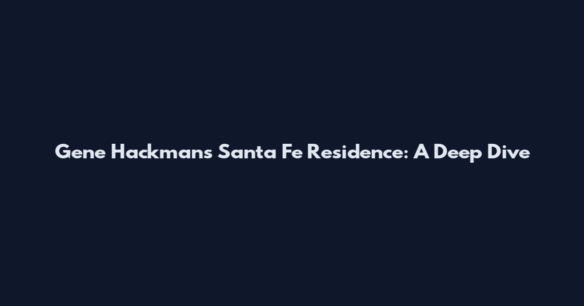 Gene Hackman's Santa Fe Residence: A Deep Dive