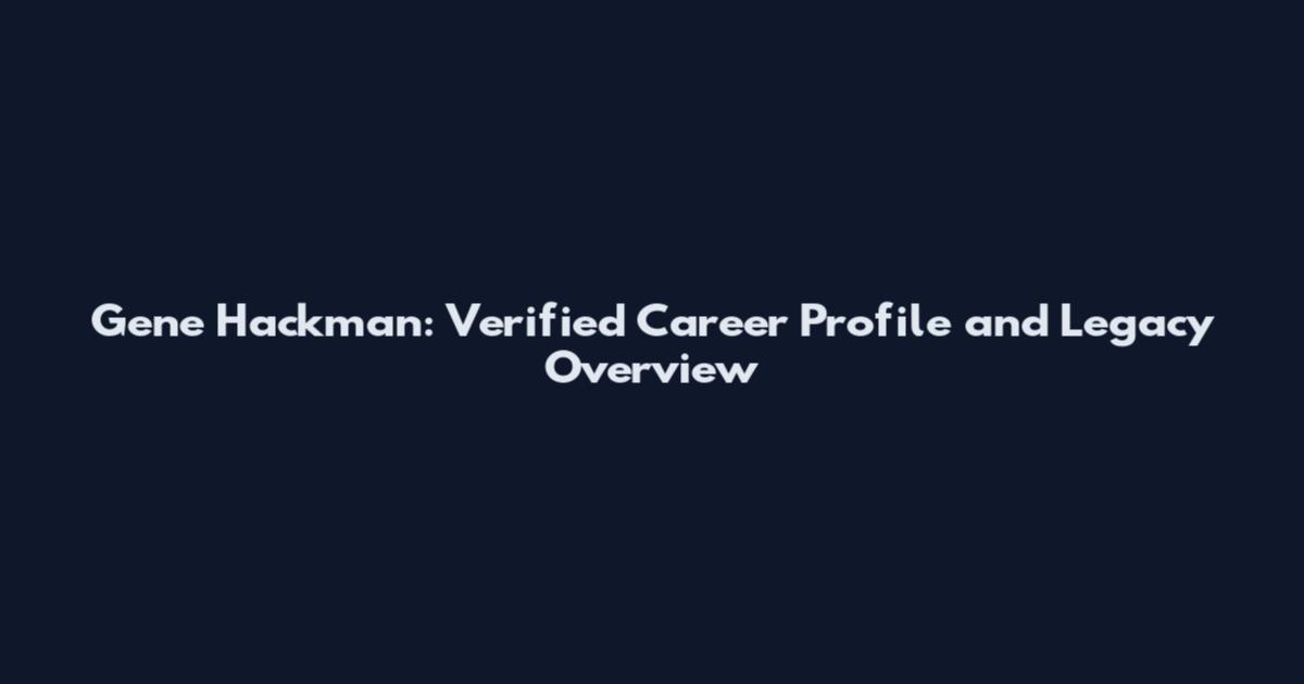 Gene Hackman: Verified Career Profile and Legacy Overview