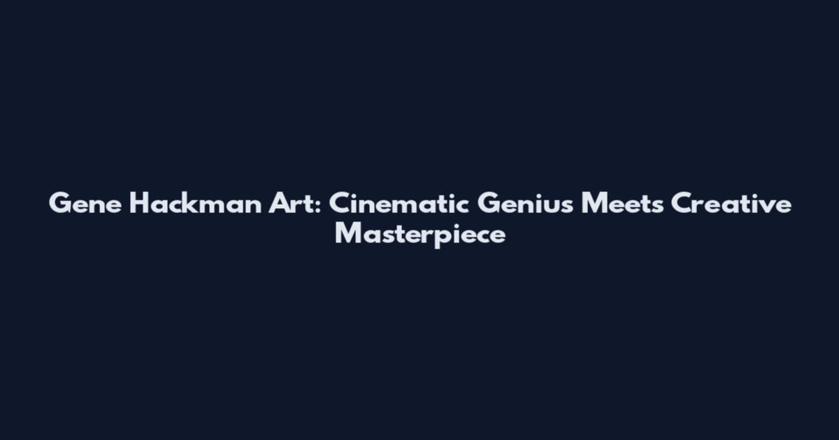 Gene Hackman Art: Cinematic Genius Meets Creative Masterpiece