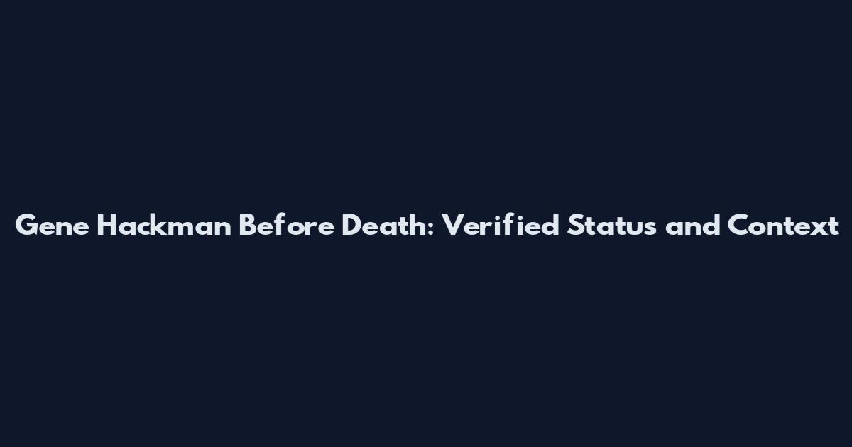 Gene Hackman Before Death: Verified Status and Context