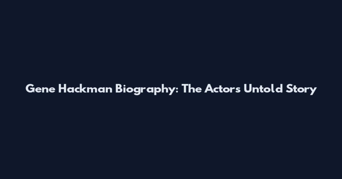 Gene Hackman Biography: The Actor's Untold Story