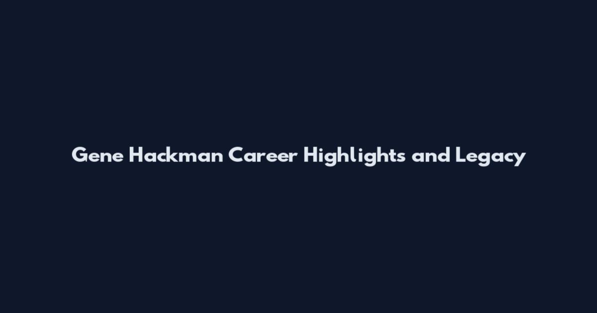 Gene Hackman Career Highlights and Legacy