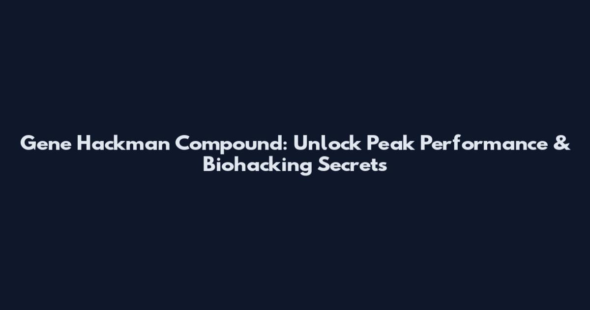 Gene Hackman Compound: Unlock Peak Performance & Biohacking Secrets