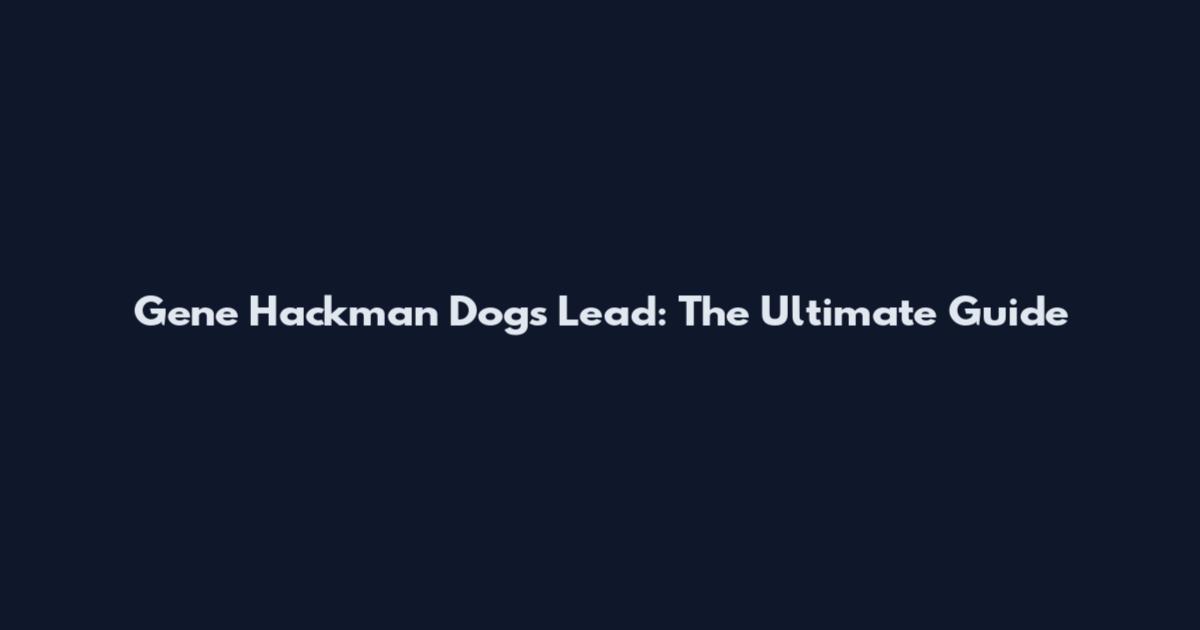 Gene Hackman Dogs Lead: The Ultimate Guide