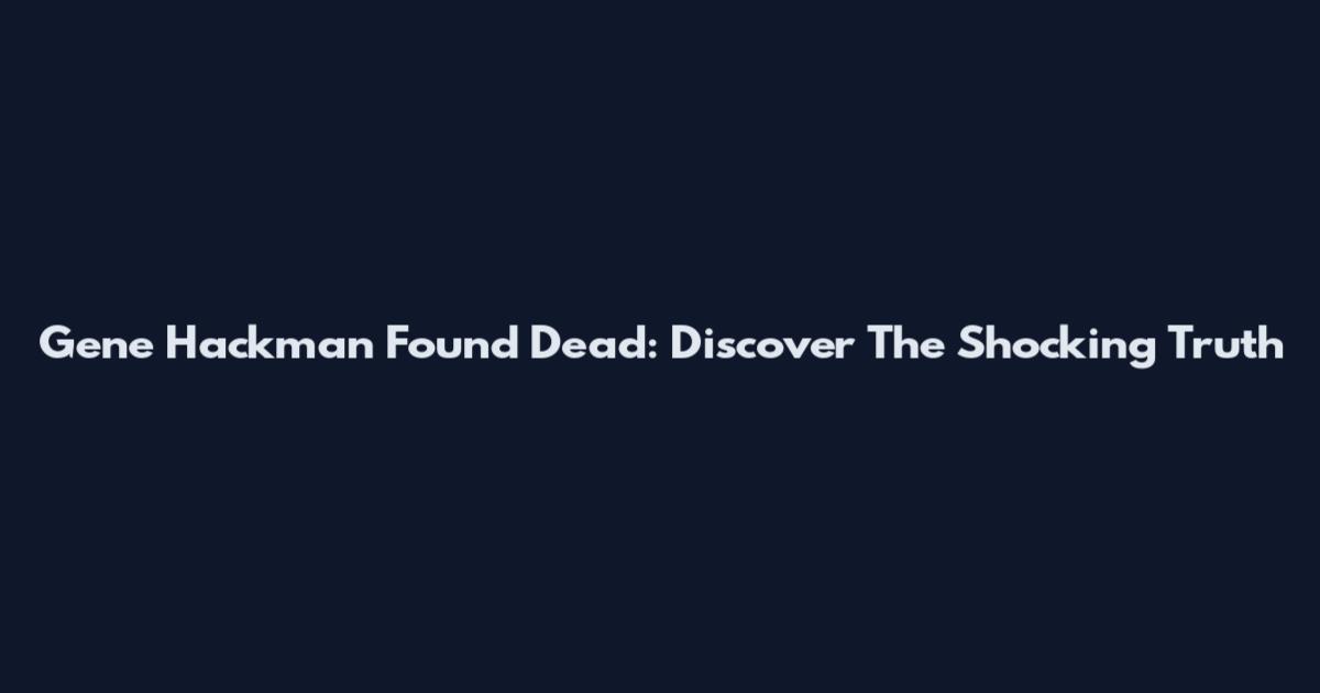 Gene Hackman Found Dead: Discover The Shocking Truth
