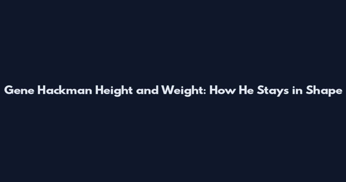 Gene Hackman Height and Weight: How He Stays in Shape